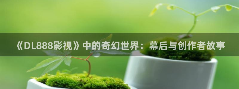 南瓜色系：《DL888影视》中的奇幻世界：幕后与创作者故事