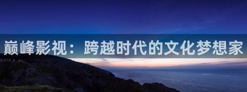 南瓜影视伦理片：巅峰影视：跨越时代的文化梦想家